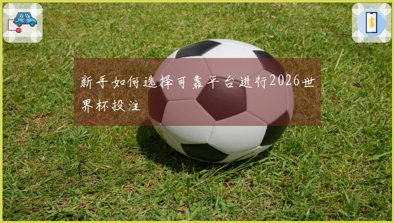 新手如何选择可靠平台进行2026世界杯投注
