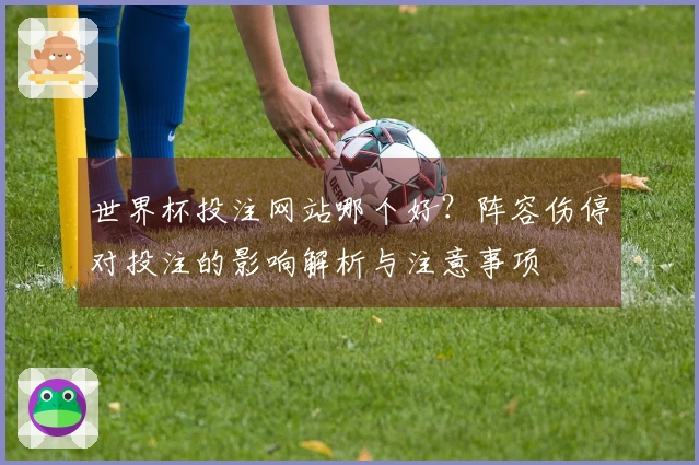世界杯投注网站哪个好？阵容伤停对投注的影响解析与注意事项